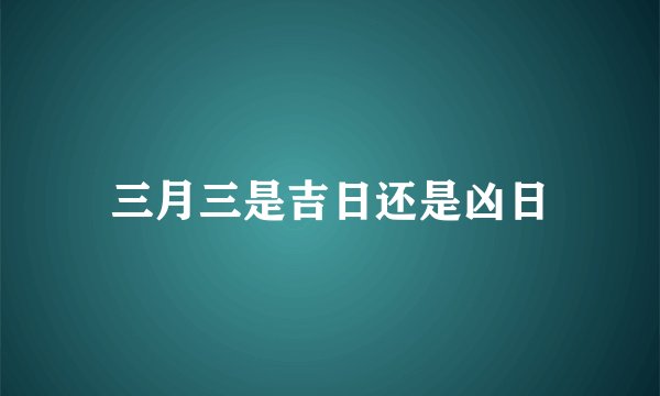 三月三是吉日还是凶日