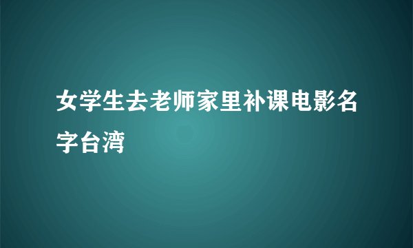 女学生去老师家里补课电影名字台湾