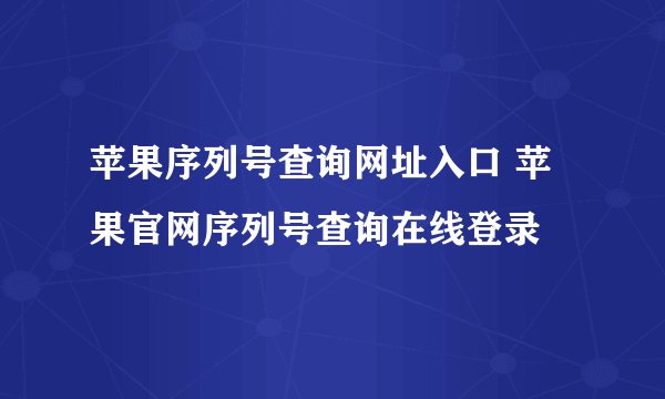 苹果序列号查询网址入口 苹果官网序列号查询在线登录