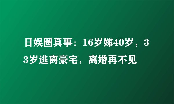 日娱圈真事：16岁嫁40岁，33岁逃离豪宅，离婚再不见