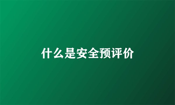 什么是安全预评价