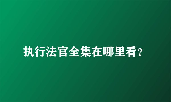 执行法官全集在哪里看？