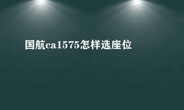 国航ca1575怎样选座位