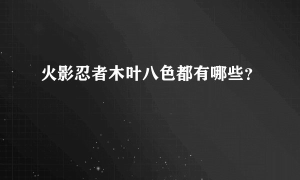 火影忍者木叶八色都有哪些？