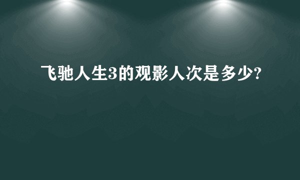 飞驰人生3的观影人次是多少?