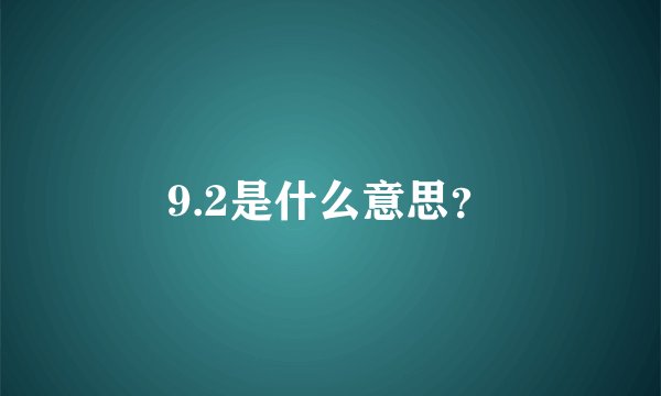 9.2是什么意思？