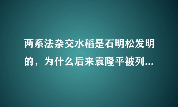 两系法杂交水稻是石明松发明的，为什么后来袁隆平被列为第一获奖人？石明松只列第二？