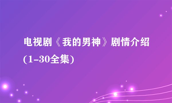 电视剧《我的男神》剧情介绍(1-30全集)