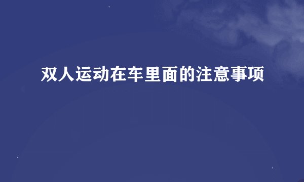 双人运动在车里面的注意事项