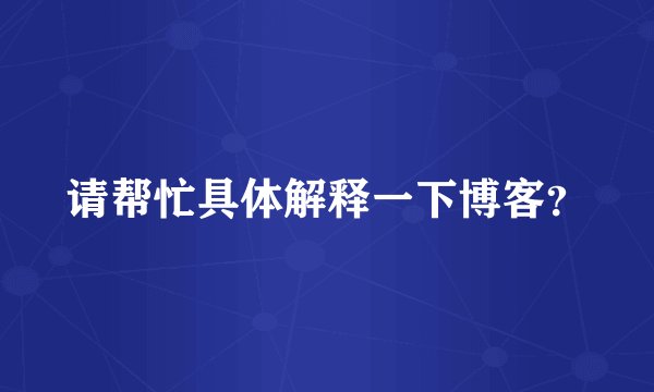 请帮忙具体解释一下博客？