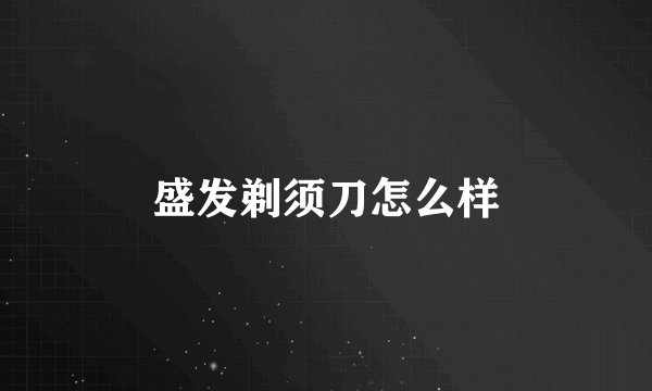盛发剃须刀怎么样