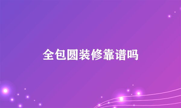 全包圆装修靠谱吗