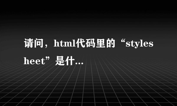 请问，html代码里的“stylesheet”是什么意思？