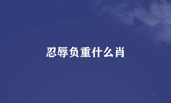 忍辱负重什么肖