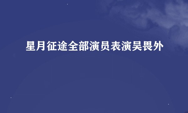 星月征途全部演员表演吴畏外