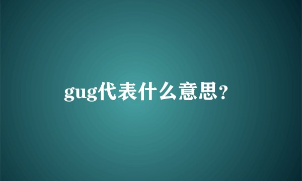 gug代表什么意思？