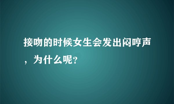 接吻的时候女生会发出闷哼声，为什么呢？