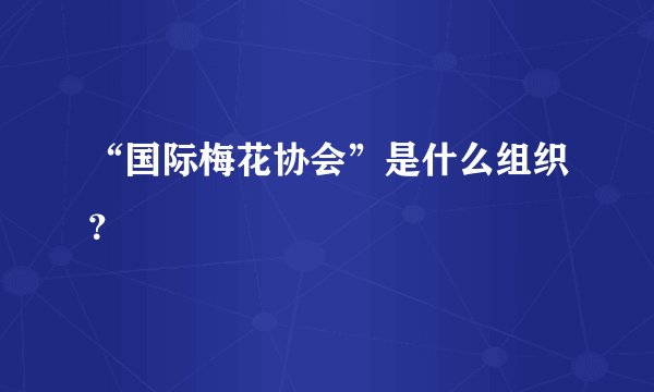 “国际梅花协会”是什么组织？