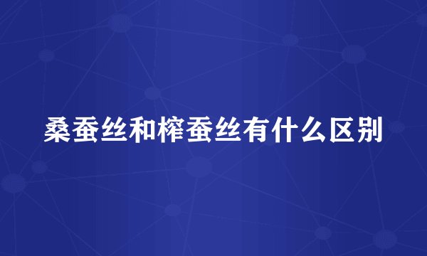 桑蚕丝和榨蚕丝有什么区别
