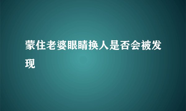 蒙住老婆眼睛换人是否会被发现