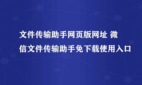 文件传输助手网页版网址 微信文件传输助手免下载使用入口