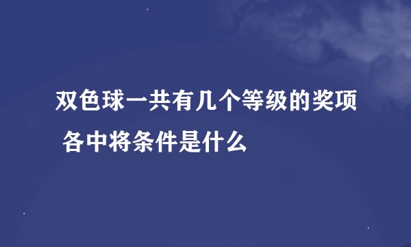 双色球一共有几个等级的奖项 各中将条件是什么