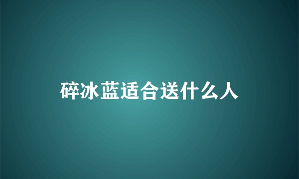 碎冰蓝适合送什么人