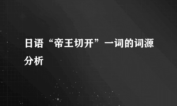 日语“帝王切开”一词的词源分析
