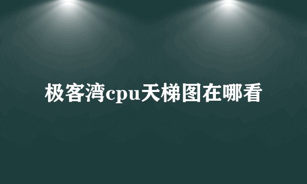 极客湾cpu天梯图在哪看