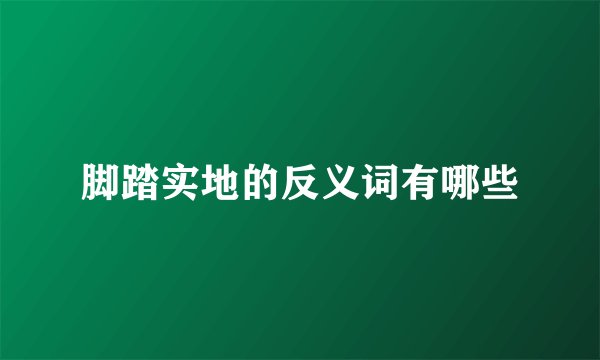 脚踏实地的反义词有哪些