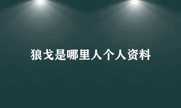 狼戈是哪里人个人资料