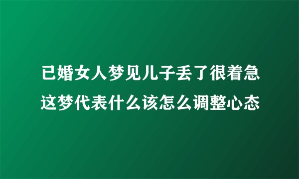 已婚女人梦见儿子丢了很着急这梦代表什么该怎么调整心态