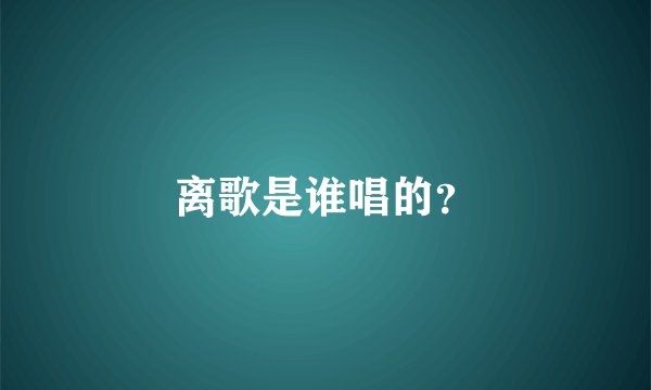 离歌是谁唱的？