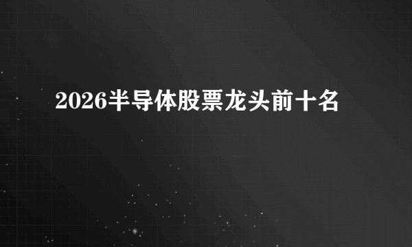 2026半导体股票龙头前十名