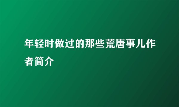 年轻时做过的那些荒唐事儿作者简介