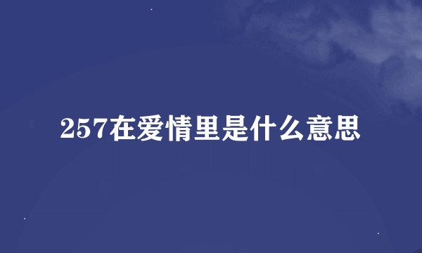 257在爱情里是什么意思