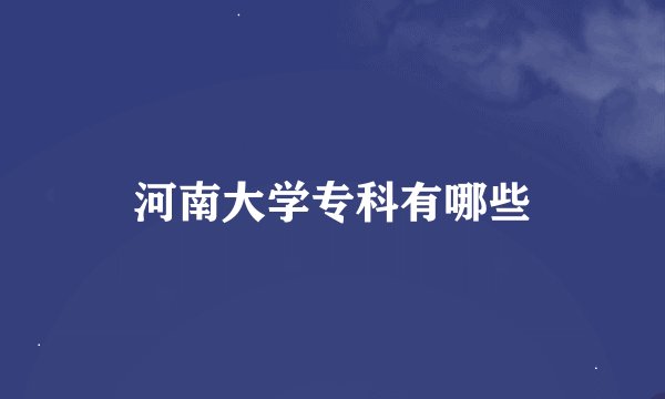 河南大学专科有哪些