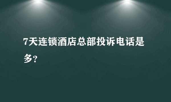 7天连锁酒店总部投诉电话是多？