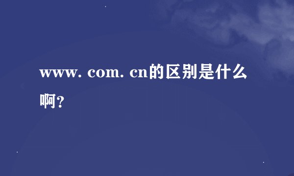 www. com. cn的区别是什么啊？