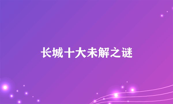 长城十大未解之谜