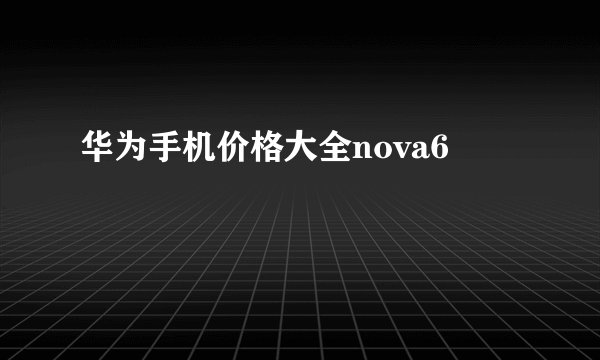 华为手机价格大全nova6