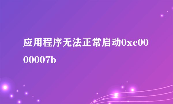 应用程序无法正常启动0xc0000007b