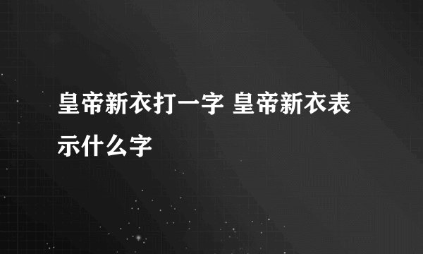 皇帝新衣打一字 皇帝新衣表示什么字