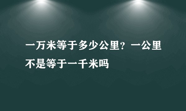 一万米等于多少公里?一公里不是等于一千米吗