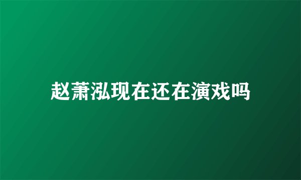 赵萧泓现在还在演戏吗