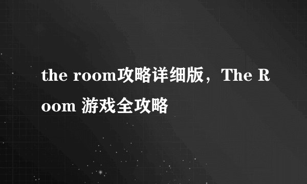 the room攻略详细版，The Room 游戏全攻略