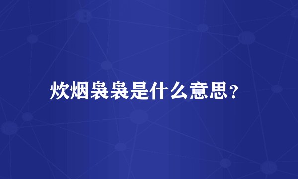 炊烟袅袅是什么意思？