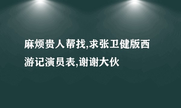 麻烦贵人帮找,求张卫健版西游记演员表,谢谢大伙