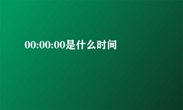 00:00:00是什么时间