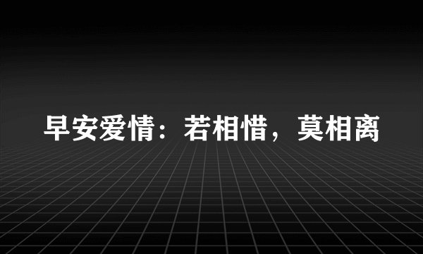 早安爱情：若相惜，莫相离
